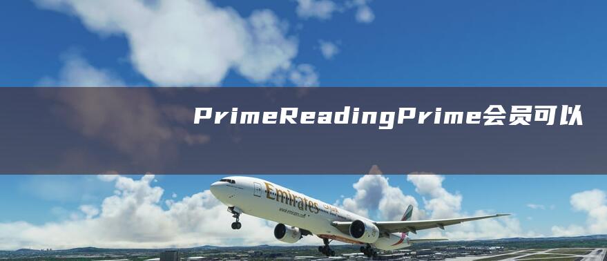 Prime Reading：Prime 会员可以免费借阅超过 100 万本电子书和杂志。